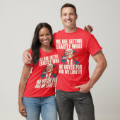 ‘WE ARE GETTING EXACTLY WHAT WE VOTED FOR AND WE L T-SHIRT (Unisex)