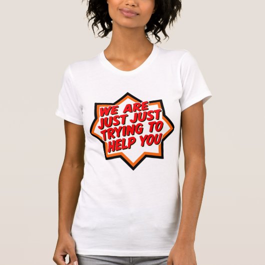We Are Just Trying To Help You T-shirt (Voorkant)