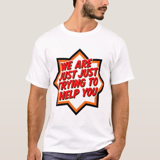We Are Just Trying To Help You T-shirt (Voorkant)