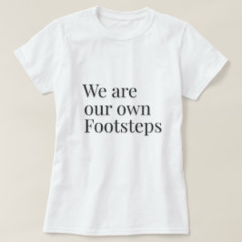 We Are Our Own Footsteps Citaat – T-shirt