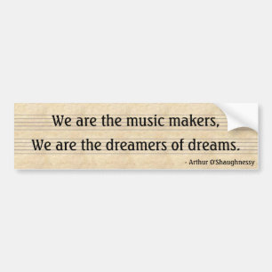 We are the music makers,, We are the dreamers... Bumpersticker