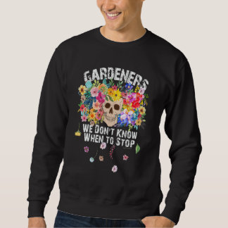 We Don't Know When To Stop Gardener Skull Flower D Trui