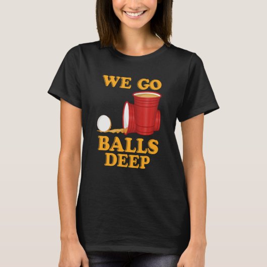 We go balls deep Beer Party Beer Pong  1 T-shirt (Voorkant)