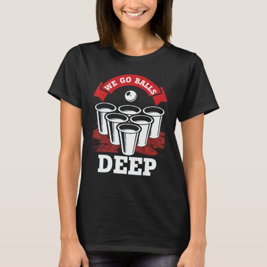 We Go Balls Deep Beer Pong College Drinking Party T-shirt (Voorkant)