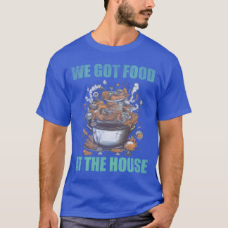 We got food at the house bad food friend t-shirt