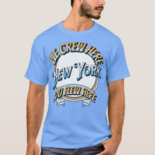 We groeiden hier, je vloog hier naar New York T-shirt