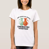 We hebben zo veel chemie samen t-shirt (Voorkant)
