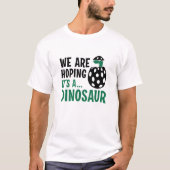We hopen dat het een dinosaurus is t-shirt (Voorkant)