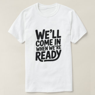 We’ll Come in When We’re Ready – Funny Attitude Cl T-shirt