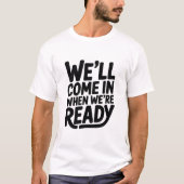 We’ll Come in When We’re Ready – Funny Attitude Cl T-shirt (Voorkant)