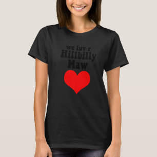 We Love R Hillbilly Maw A Redneck Yokel Bumpkin Ma T-shirt