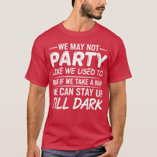 We May Not Party Like We Used To But If We Take A  T-shirt