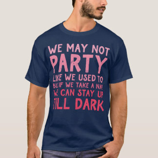 We May Not Party Like We Used To But If We Take A T-shirt