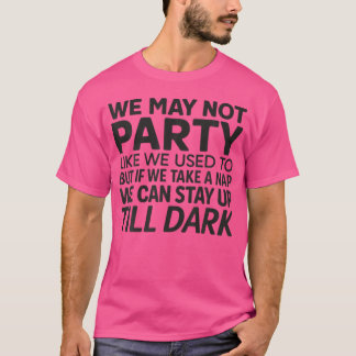 We May Not Party Like We Used To T-shirt