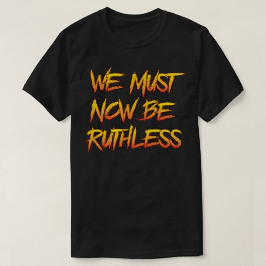 We moeten nu meedogenloos zijn t-shirt (Design voorkant)