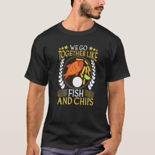 We passen bij elkaar als vis en friet t-shirt