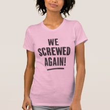" We screwed again " Typography T-shirt