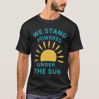 We Stand Powered Under The Sun T-shirt