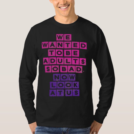 We Wanted to be Adults So Bad Now Look at Us T-shirt (Voorkant)