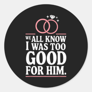 We Weten Allemaal Dat Ik Te Goed Voor Hem Was, Ex Ronde Sticker