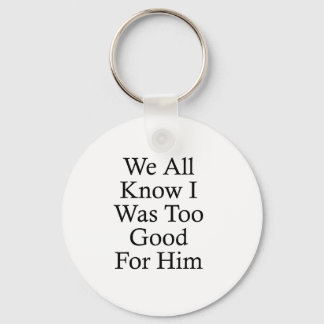 We weten allemaal dat ik te goed was voor hem sleutelhanger