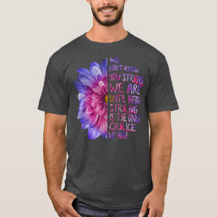We weten niet hoe sterk we borstkanker zijn. t-shirt