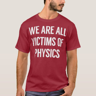 We zijn allemaal slachtoffer van natuurkunde t-shirt