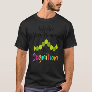 We zijn hongerig naar cognitie Rups terug naar S T-shirt