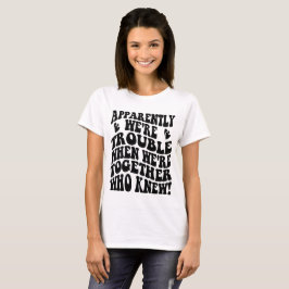 We zijn lastig als we bij elkaar zijn wie weet t-shirt