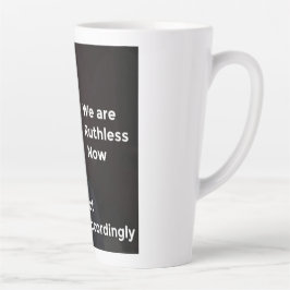 We zijn nu meedogenloos. Dienovereenkomstig. Latte Mok