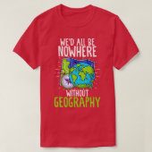 Wed all are no where without Geography Funny Geogr T-shirt (Design voorkant)