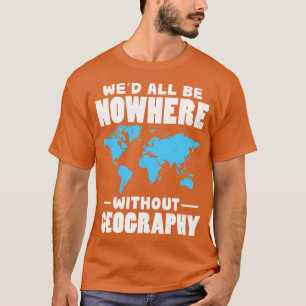 Wed all are no where without Geography T-shirt