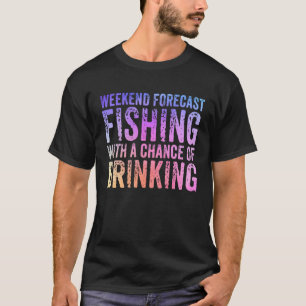 Weekend Forecast Fishing With A Chance Of Drinking T-shirt