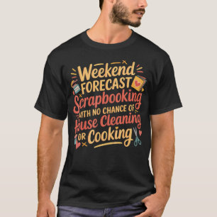 Weekend Scrapbooking Geen Schoonmaken Of Koken T-shirt
