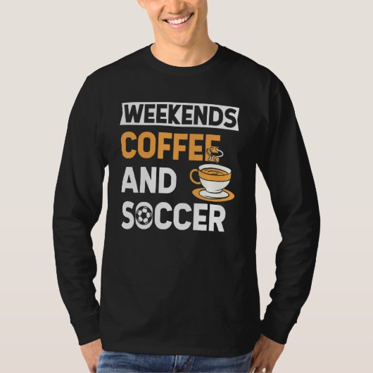 Weekends Coffee And Soccer   Coffee And Soccer   T-shirt (Voorkant)