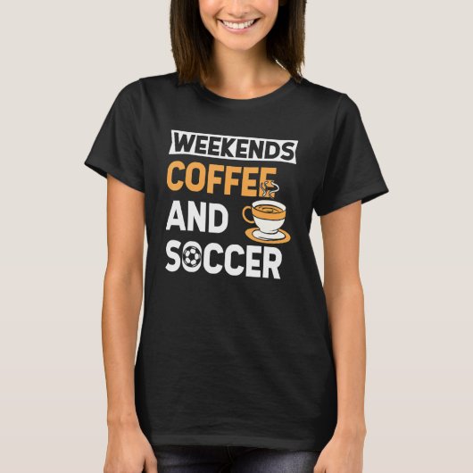 Weekends Coffee And Soccer   Coffee And Soccer   T-shirt (Voorkant)
