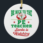 Wees aardig tegen de PE-leraar die de kerstman kij Keramisch Ornament<br><div class="desc">PE leraar kerst ontwerp is perfect voor mannen of vrouwen die lesgeven lichamelijke opvoeding. Geweldig lescadeau voor gymcoach of gephys ed docent. Grappig ontwerp zegt: "Wees aardig voor de PE leraar die Santa kijkt"</div>