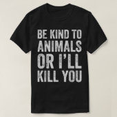 Wees aardig tegen dieren of ik vermoord je. t-shirt (Design voorkant)