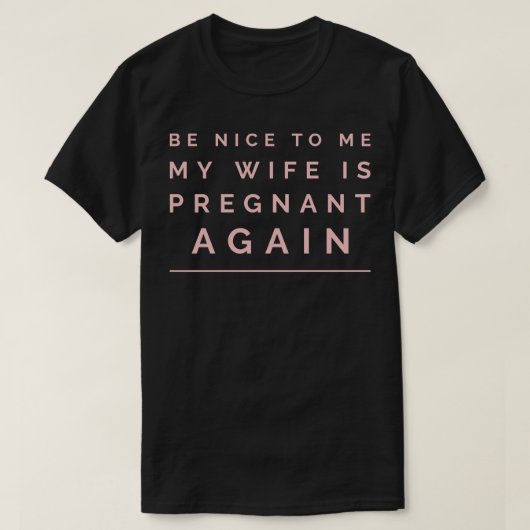 Wees aardig tegen me, mijn vrouw is weer zwanger t-shirt (Design voorkant)