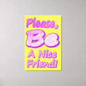 "Wees alsjeblieft een leuke vriend!" Cute Design.  Canvas Afdruk (Voorkant)