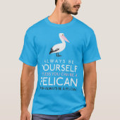 Wees altijd jezelf, tenzij je een Pelican kunt zij T-shirt (Voorkant)
