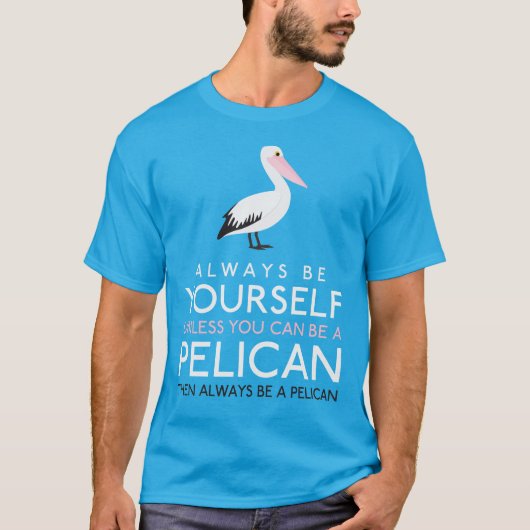 Wees altijd jezelf, tenzij je een Pelican kunt zij T-shirt (Voorkant)