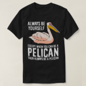 Wees altijd jezelf, tenzij je een Pelican kunt zij T-shirt (Design voorkant)