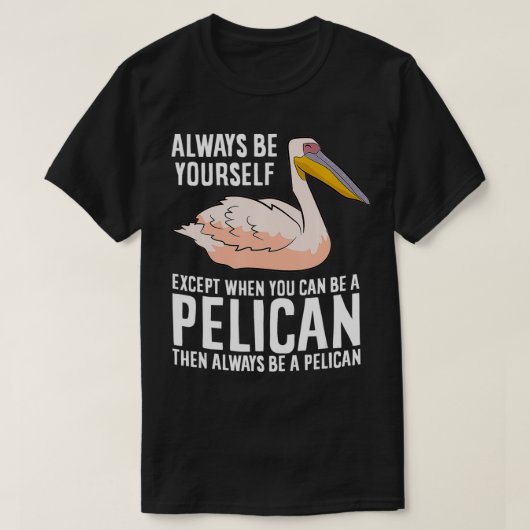 Wees altijd jezelf, tenzij je een Pelican kunt zij T-shirt (Design voorkant)
