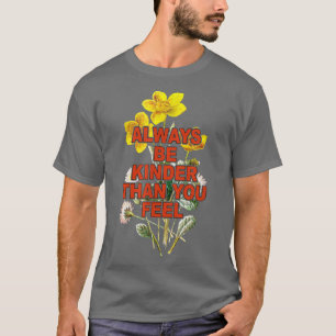 Wees altijd kinder dan je denkt dat je wilde bloem t-shirt