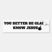 Wees blij dat ik Jezus ken Humor Religieus Grappig Bumpersticker (Voorkant)