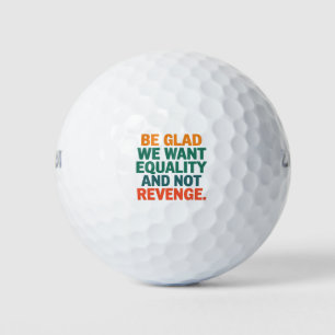 Wees blij dat we gelijkheid willen en geen wraakre golfballen