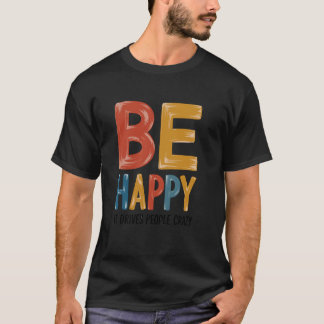 Wees blij - het drijft mensen tot waanzinnige sarc t-shirt