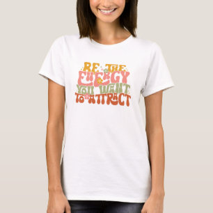 Wees de energie die je wilt aantrekken t-shirt