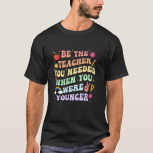 Wees de leraar die je nodig had toen je jonger was t-shirt